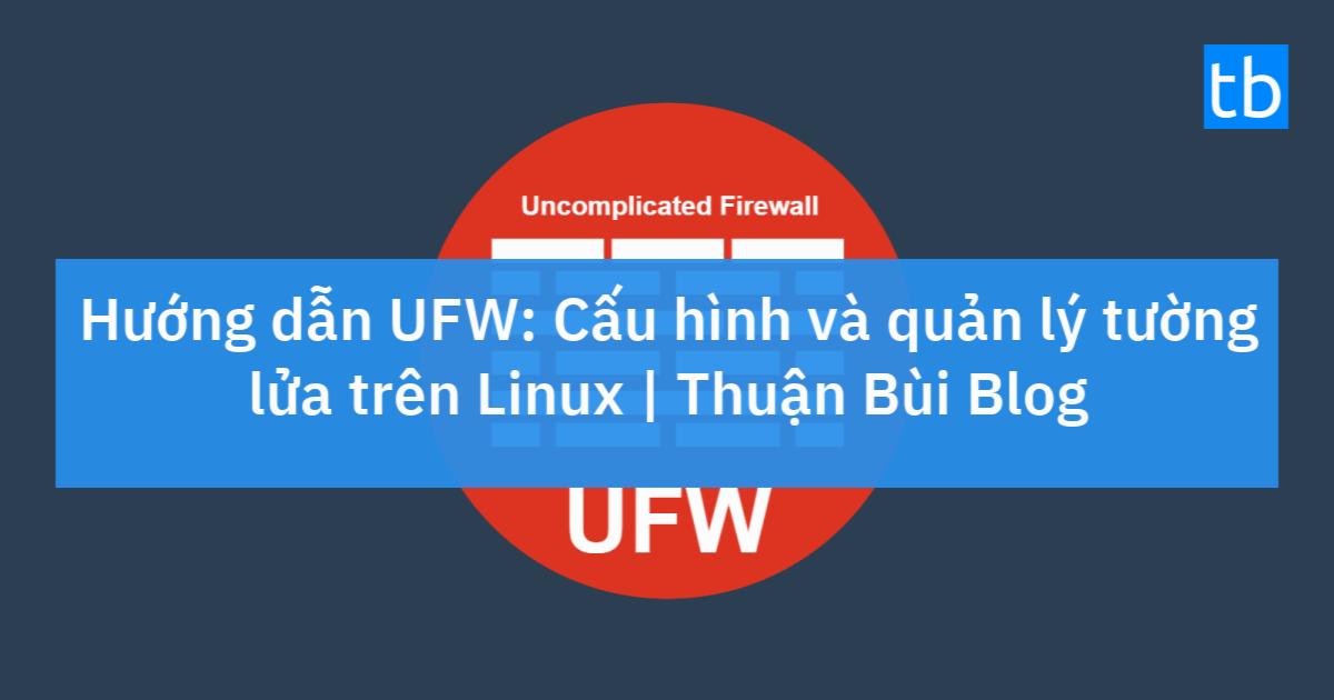 Hướng dẫn UFW: Cấu hình và quản lý tường lửa trên Linux | Thuận Bùi Blog